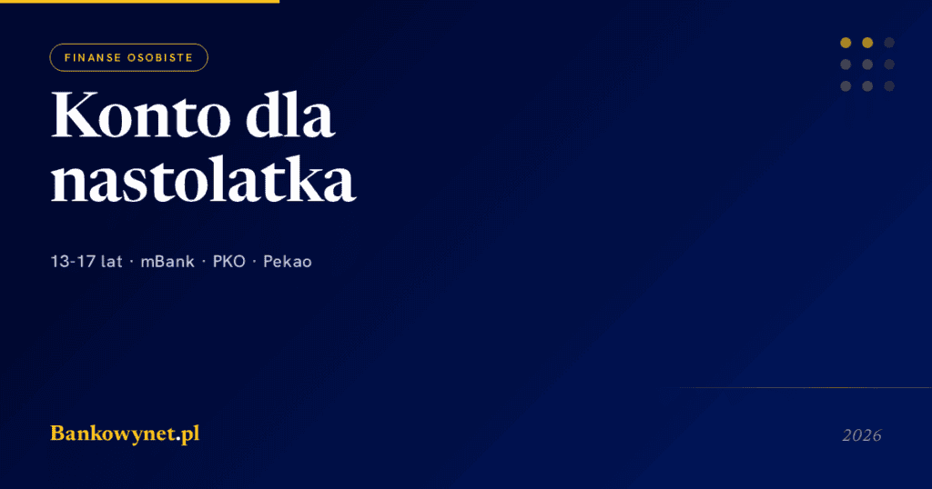 Pierwsze konto dla nastolatka 2026 — przewodnik dla rodziców (13-17 lat)